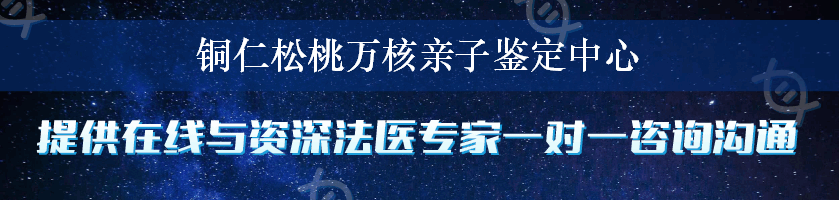 铜仁松桃万核亲子鉴定中心